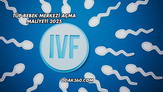 Tüp Bebek Merkezi Açma Maliyeti 2025