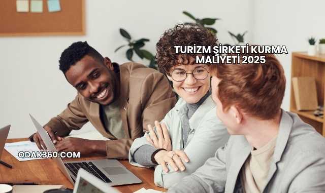 Turizm Şirketi Kurma Maliyeti 2025