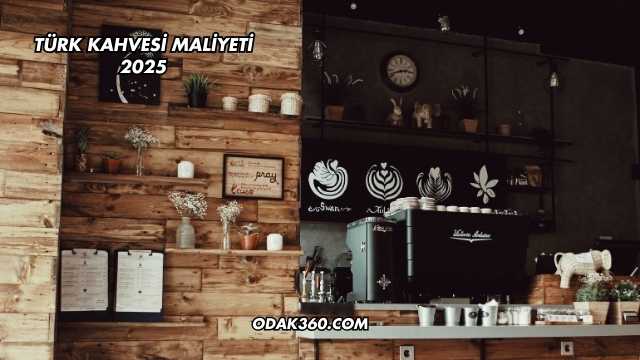Türk Kahvesi Maliyeti 2025