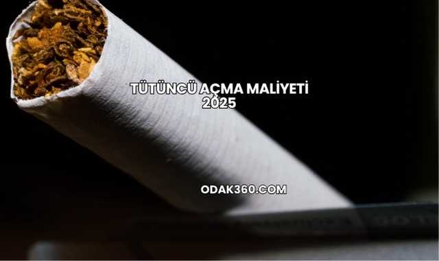 Tütüncü Açma Maliyeti 2025
