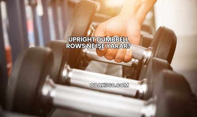 Upright Dumbbell Rows Ne İşe Yarar?