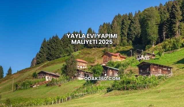 Yayla Evi Yapımı Maliyeti 2025
