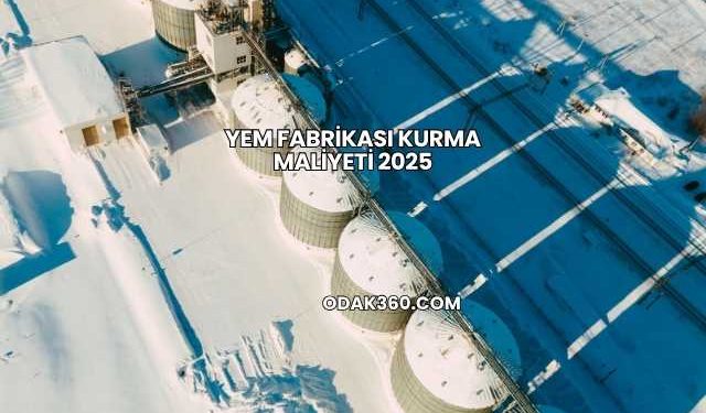 Yem Fabrikası Kurma Maliyeti 2025