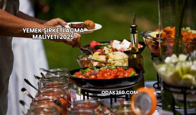 Yemek Şirketi Açma Maliyeti 2025