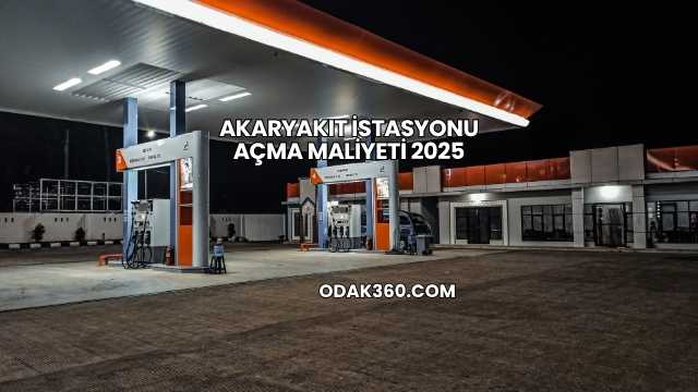 Akaryakıt İstasyonu Açma Maliyeti 2025