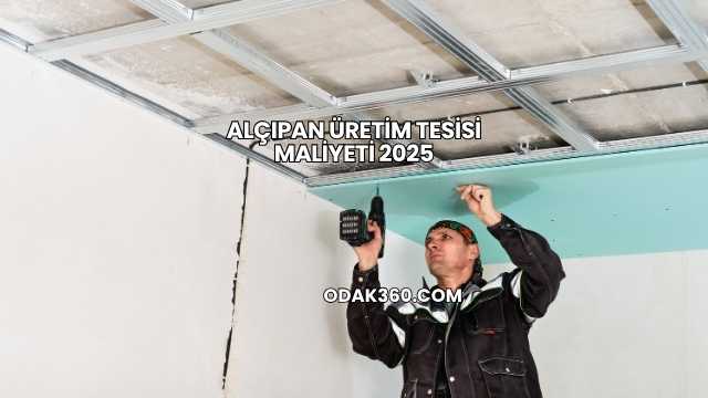 Alçıpan Üretim Tesisi Maliyeti 2025