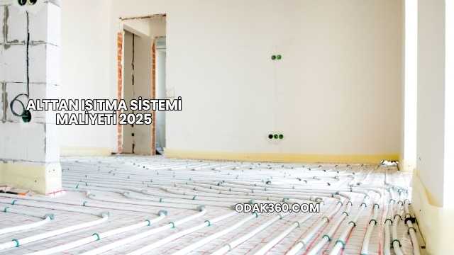 Alttan Isıtma Sistemi Maliyeti 2025
