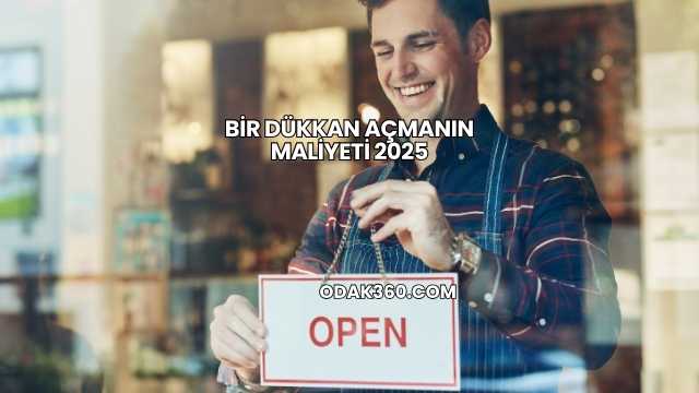 Bir Dükkan Açmanın Maliyeti 2025