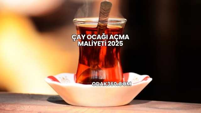 Çay Ocağı Açma Maliyeti 2025