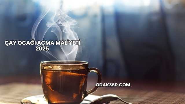 Çay Ocağı Açma Maliyeti 2025