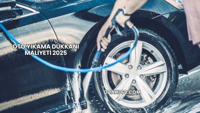 Oto Yıkama Dükkanı Maliyeti 2025