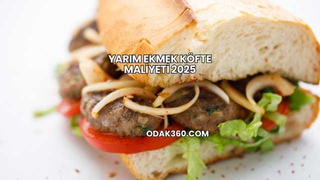 Yarım Ekmek Köfte Maliyeti 2025