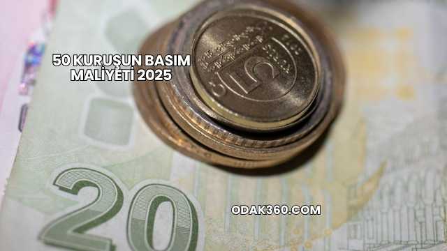 50 Kuruşun Basım Maliyeti 2025