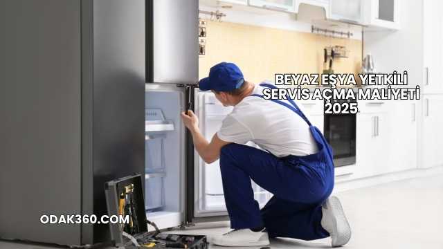 Beyaz Eşya Yetkili Servis Açma Maliyeti 2025