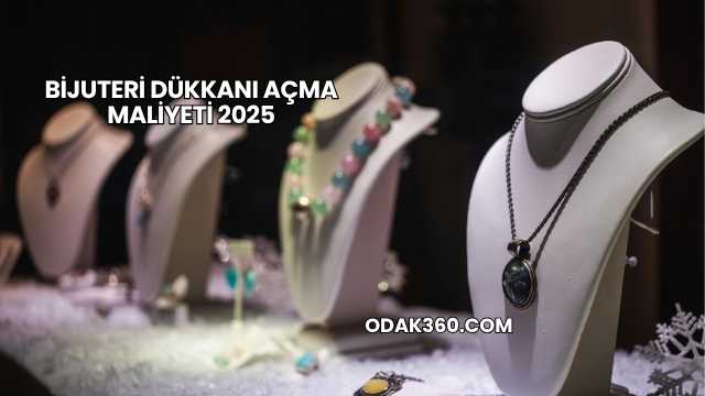 Bijuteri Dükkanı Açma Maliyeti 2025