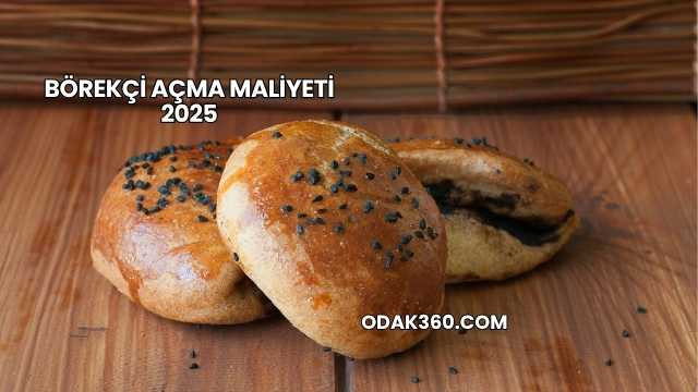 Börekçi Açma Maliyeti 2025
