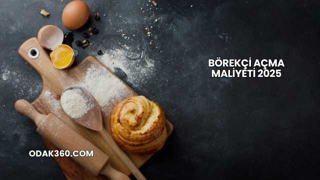 Börekçi Açma Maliyeti 2025