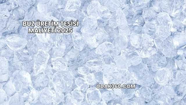 Buz Üretim Tesisi Maliyeti 2025