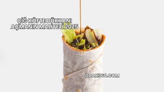 Çiğ Köfte Dükkanı Açmanın Maliyeti 2025