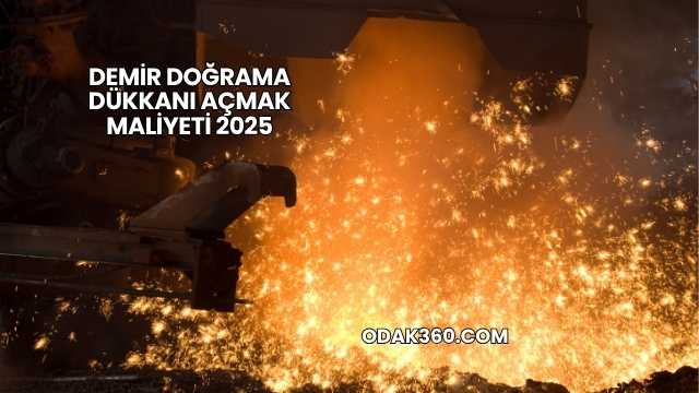 Demir Doğrama Dükkanı Açmak Maliyeti 2025