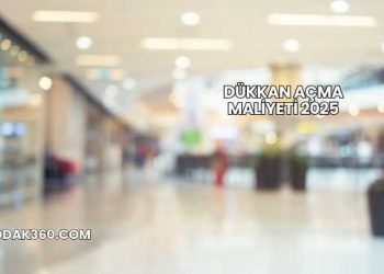 Dükkan Açma Maliyeti 2025