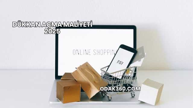 Dükkan Açma Maliyeti 2025
