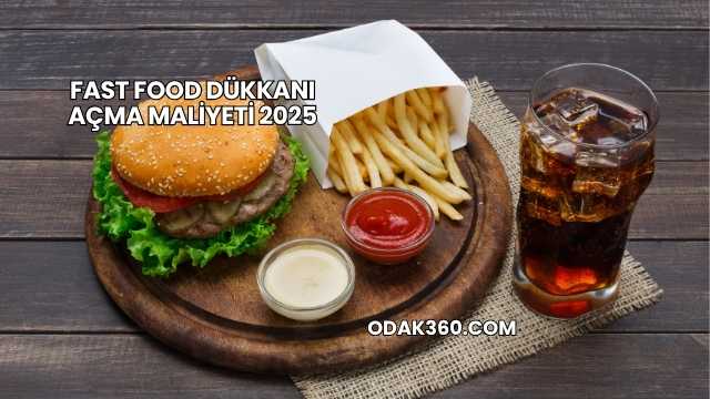 Fast Food Dükkanı Açma Maliyeti 2025