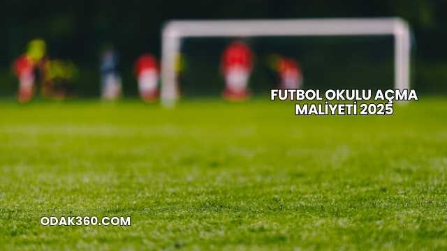 Futbol Okulu Açma Maliyeti 2025