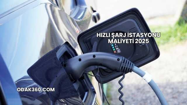 Hızlı Şarj İstasyonu Maliyeti 2025