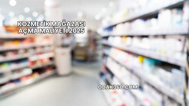 Kozmetik Mağazası Açma Maliyeti 2025