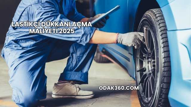 Lastikçi Dükkanı Açma Maliyeti 2025