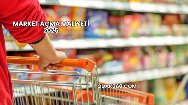 Market Açma Maliyeti 2025
