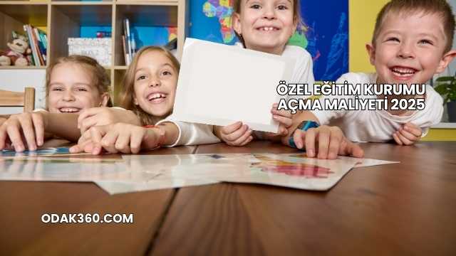 Özel Eğitim Kurumu Açma Maliyeti 2025