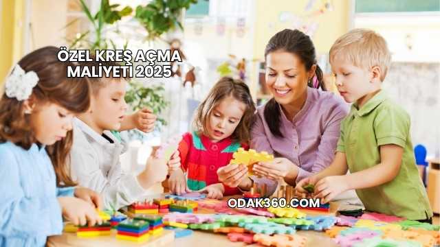 Özel Kreş Açma Maliyeti 2025