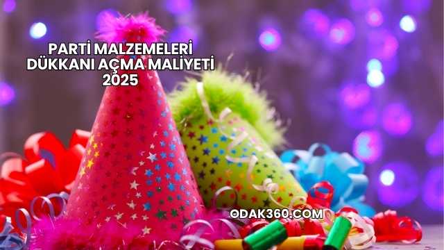 Parti Malzemeleri Dükkanı Açma Maliyeti 2025