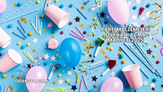 Parti Malzemeleri Dükkanı Açma Maliyeti 2025