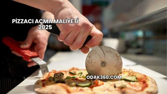 Pizzacı Açma Maliyeti 2025