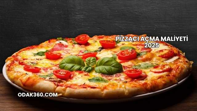 Pizzacı Açma Maliyeti 2025