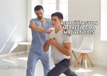 Rehabilitasyon Merkezi Açma Maliyeti 2025