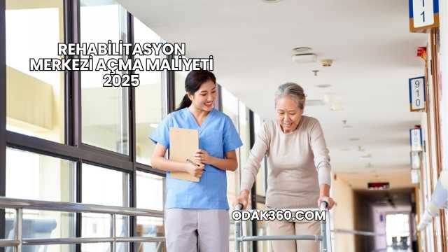 Rehabilitasyon Merkezi Açma Maliyeti 2025