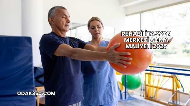 Rehabilitasyon Merkezi Açma Maliyeti 2025