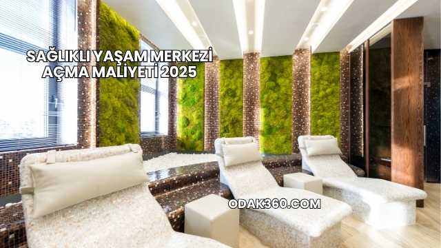 Sağlıklı Yaşam Merkezi Açma Maliyeti 2025
