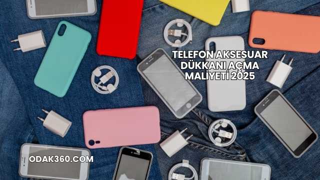 Telefon Aksesuar Dükkanı Açma Maliyeti 2025