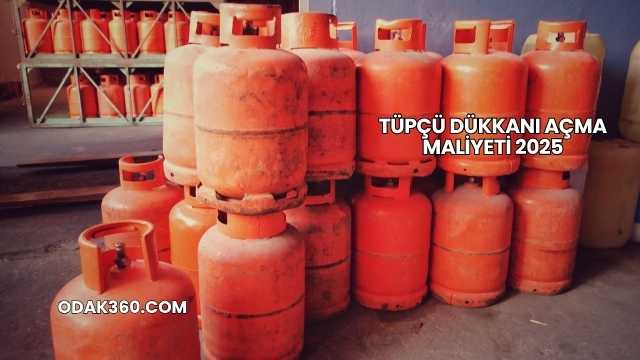 Tüpçü Dükkanı Açma Maliyeti 2025