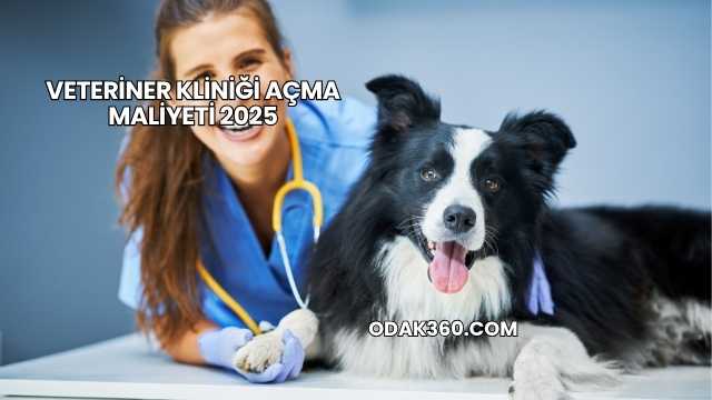 Veteriner Kliniği Açma Maliyeti 2025