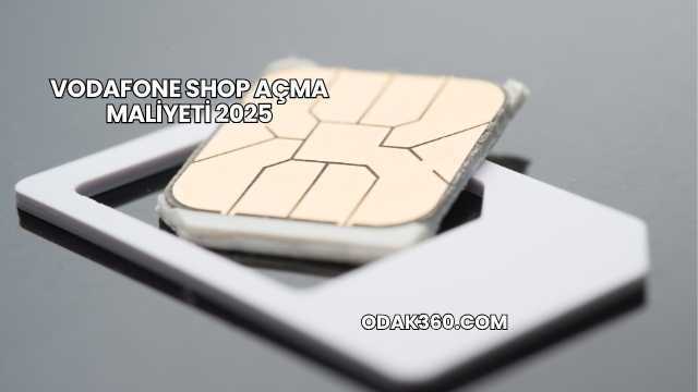 Vodafone Shop Açma Maliyeti 2025