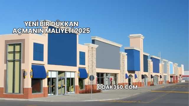 Yeni Bir Dükkan Açmanın Maliyeti 2025