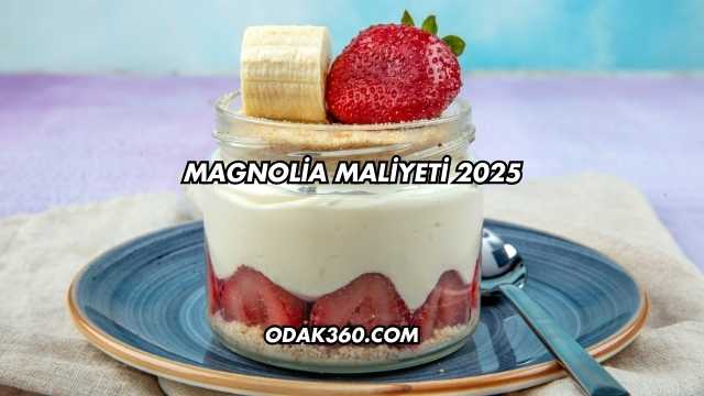 Magnolia Maliyeti 2025