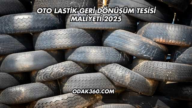 Oto Lastik Geri Dönüşüm Tesisi Maliyeti 2025