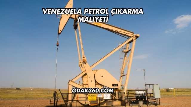 Venezuela Petrol Çıkarma Maliyeti